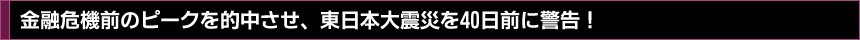 金融危機前のピークを的中させ、東日本大震災を40日前に警告！